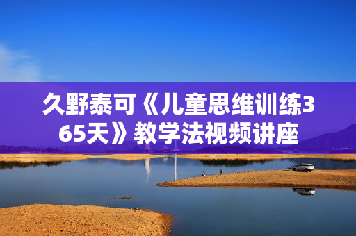 久野泰可《儿童思维训练365天》教学法视频讲座
