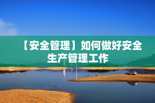 【安全管理】如何做好安全生产管理工作