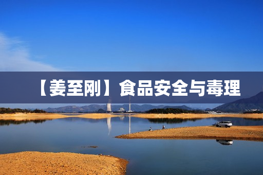 【姜至刚】食品安全与毒理