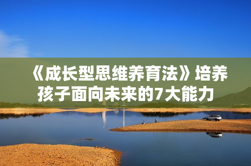 《成长型思维养育法》培养孩子面向未来的7大能力