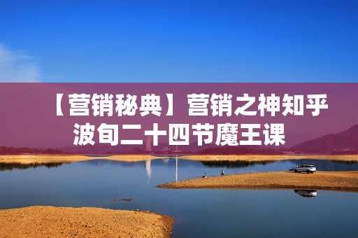 【营销秘典】营销之神知乎波旬二十四节魔王课 第1张 【营销秘典】营销之神知乎波旬二十四节魔王课 第1张