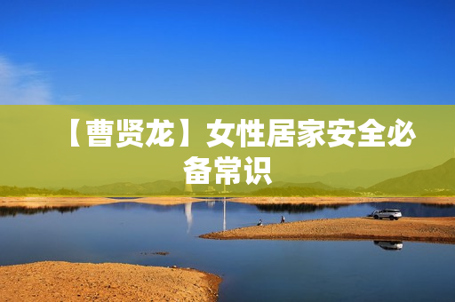 【曹贤龙】女性居家安全必备常识