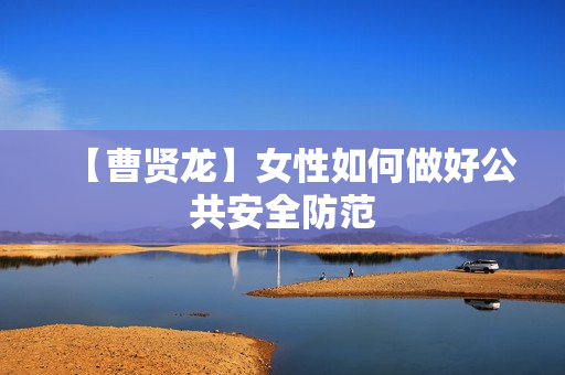 【曹贤龙】女性如何做好公共安全防范