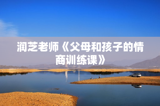 润芝老师《父母和孩子的情商训练课》