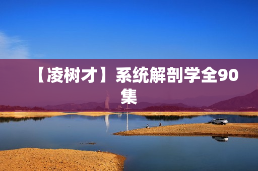 【凌树才】系统解剖学全90集