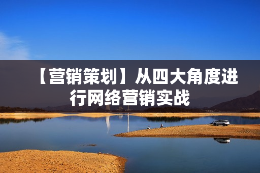【营销策划】从四大角度进行网络营销实战