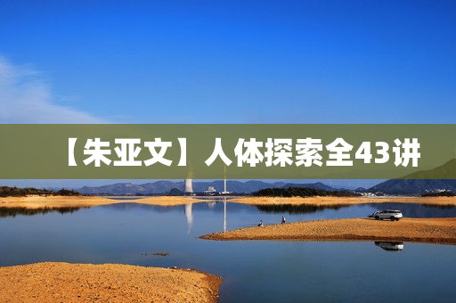 【朱亚文】人体探索全43讲