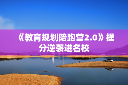 《教育规划陪跑营2.0》提分逆袭进名校