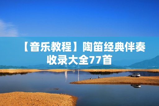 【音乐教程】陶笛经典伴奏收录大全77首