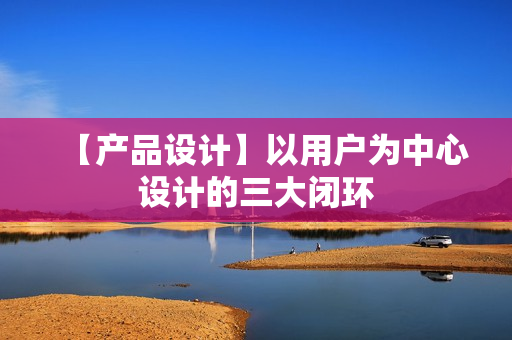 【产品设计】以用户为中心设计的三大闭环