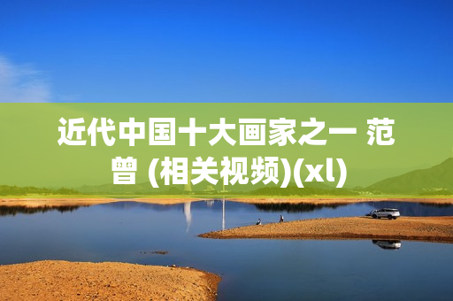 近代中国十大画家之一 范曾 (相关视频)(xl)