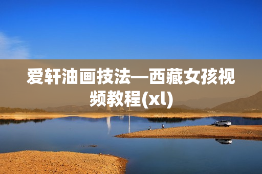 爱轩油画技法—西藏女孩视频教程(xl)