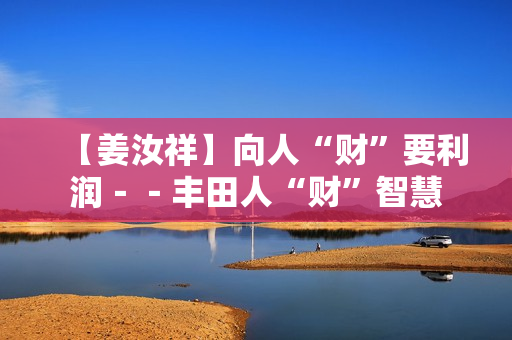【姜汝祥】向人“财”要利润－－丰田人“财”智慧