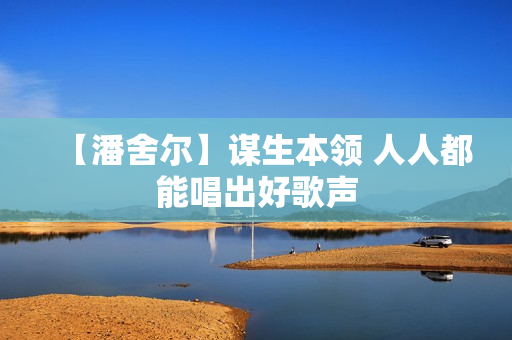 【潘舍尔】谋生本领 人人都能唱出好歌声