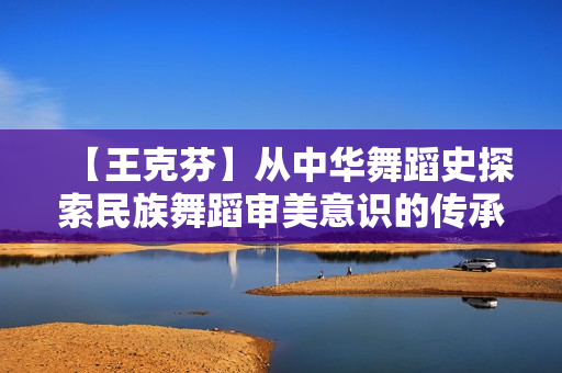 【王克芬】从中华舞蹈史探索民族舞蹈审美意识的传承与变异全15集