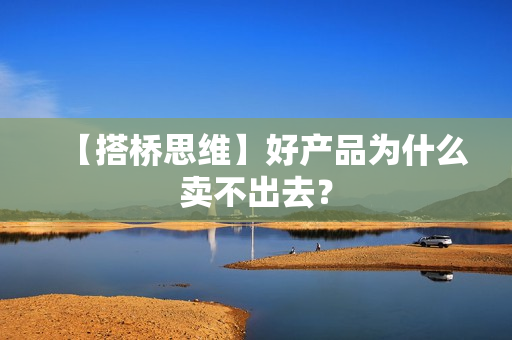【搭桥思维】好产品为什么卖不出去？