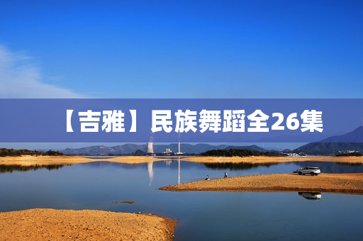 【吉雅】民族舞蹈全26集