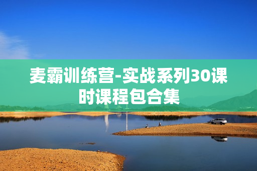 麦霸训练营-实战系列30课时课程包合集