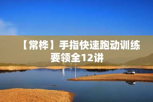 【常桦】手指快速跑动训练要领全12讲