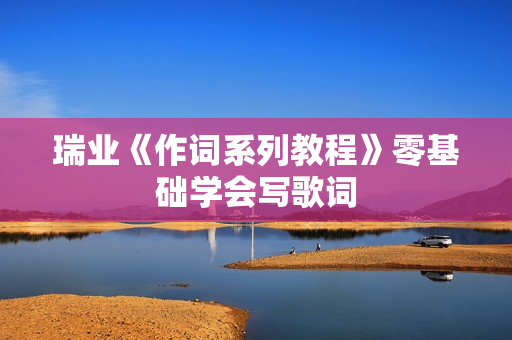 瑞业《作词系列教程》零基础学会写歌词