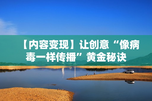 【内容变现】让创意“像病毒一样传播”黄金秘诀