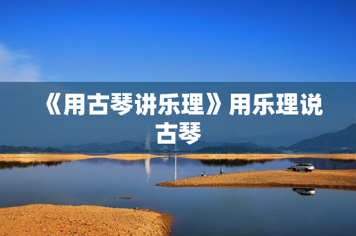 《用古琴讲乐理》用乐理说古琴