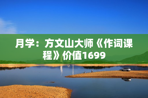月学：方文山大师《作词课程》价值1699