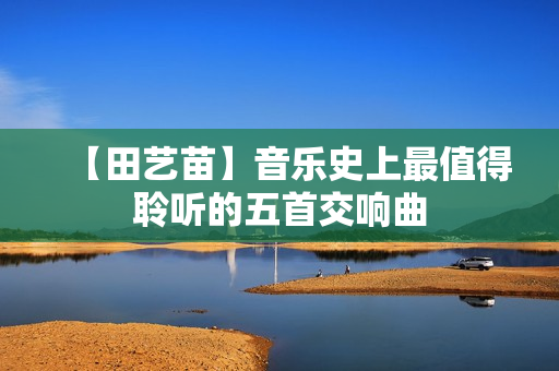 【田艺苗】音乐史上最值得聆听的五首交响曲