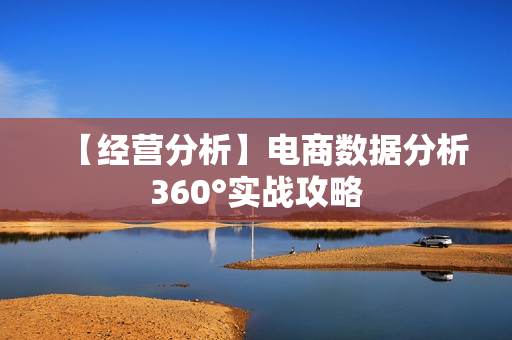 【经营分析】电商数据分析360°实战攻略