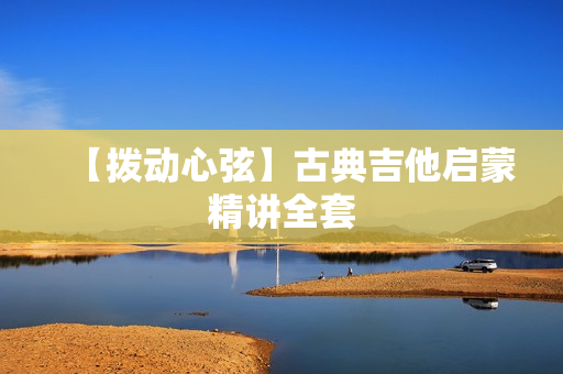 【拨动心弦】古典吉他启蒙精讲全套