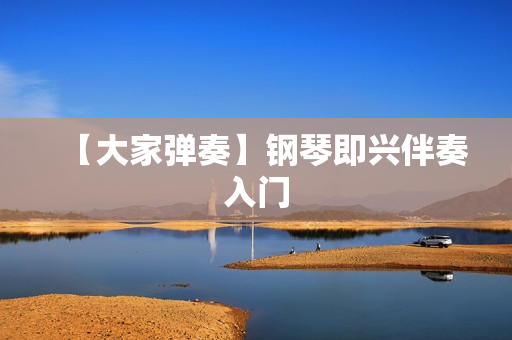 【大家弹奏】钢琴即兴伴奏入门