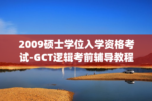 2009硕士学位入学资格考试-GCT逻辑考前辅导教程(xl)