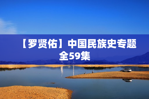 【罗贤佑】中国民族史专题全59集