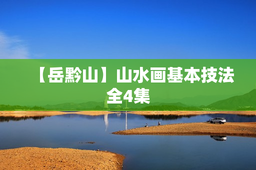 【岳黔山】山水画基本技法全4集