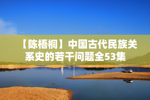 【陈梧桐】中国古代民族关系史的若干问题全53集
