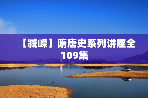 【臧嵘】隋唐史系列讲座全109集