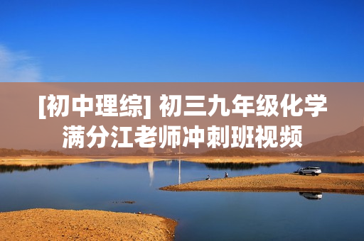 [初中理综] 初三九年级化学满分江老师冲刺班视频