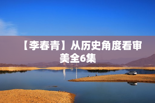 【李春青】从历史角度看审美全6集