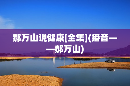 郝万山说健康[全集](播音——郝万山)