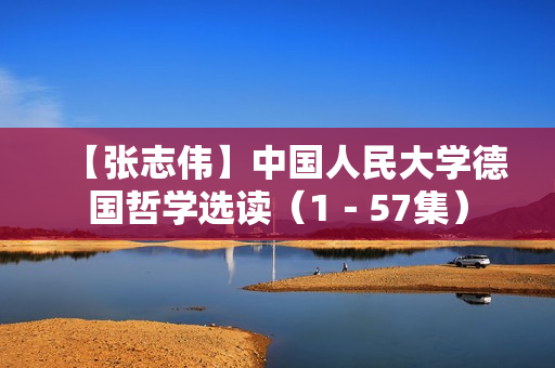 【张志伟】中国人民大学德国哲学选读（1－57集）