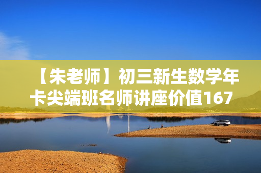 【朱老师】初三新生数学年卡尖端班名师讲座价值1675元