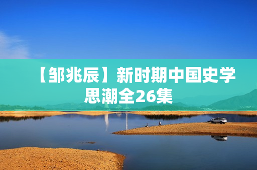 【邹兆辰】新时期中国史学思潮全26集