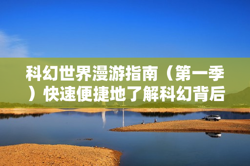 科幻世界漫游指南（第一季）快速便捷地了解科幻背后的科学知识
