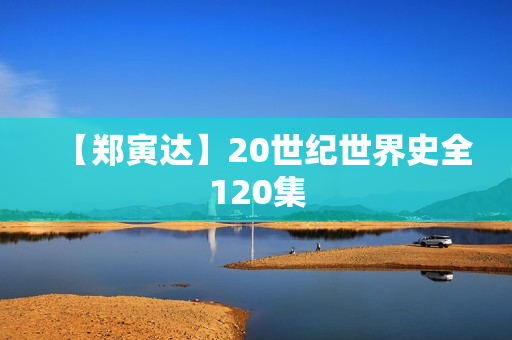 【郑寅达】20世纪世界史全120集