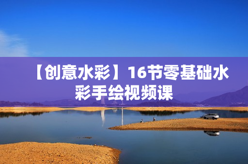 【创意水彩】16节零基础水彩手绘视频课