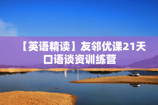【英语精读】友邻优课21天口语谈资训练营
