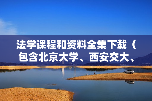 法学课程和资料全集下载（包含北京大学、西安交大、哈工大、吉林大学全套）