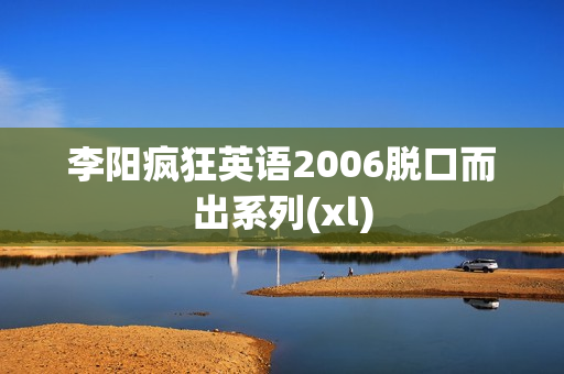 李阳疯狂英语2006脱口而出系列(xl)
