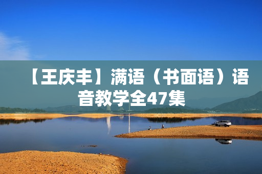 【王庆丰】满语（书面语）语音教学全47集