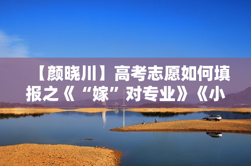 【颜晓川】高考志愿如何填报之《“嫁”对专业》《小心选择专业的4个陷阱》 第1张 【颜晓川】高考志愿如何填报之《“嫁”对专业》《小心选择专业的4个陷阱》 第1张